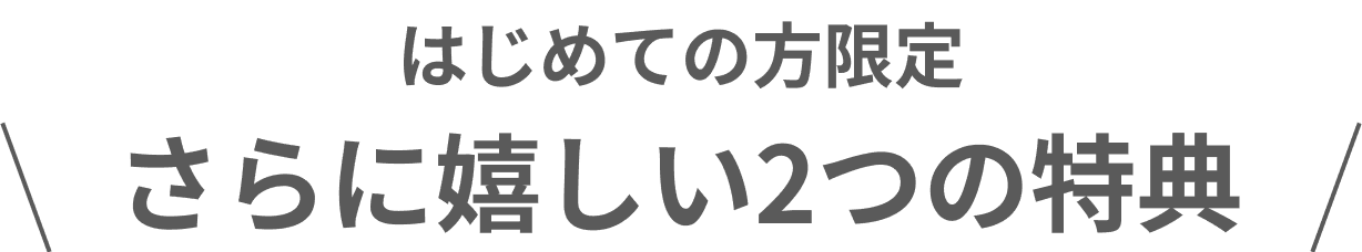 初めての方さらに嬉しい2つの特典