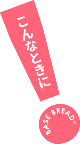 こんなときに BASE BREAD