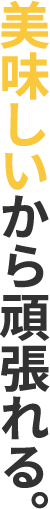 美味しいから頑張れる。