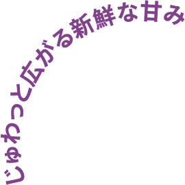 じゅわっと広がる新鮮な甘み