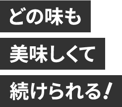 どの味も美味しくて続けられる！