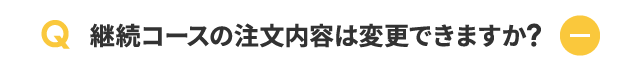 継続コースの注文内容は変更できますか？
