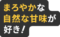 まろやかな自然な甘味が好き！