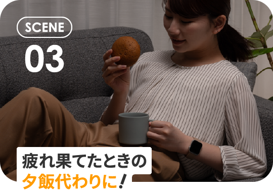 SCENE03 疲れ果てたときの夕飯代わりに！