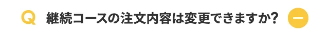 継続コースの注文内容は変更できますか？